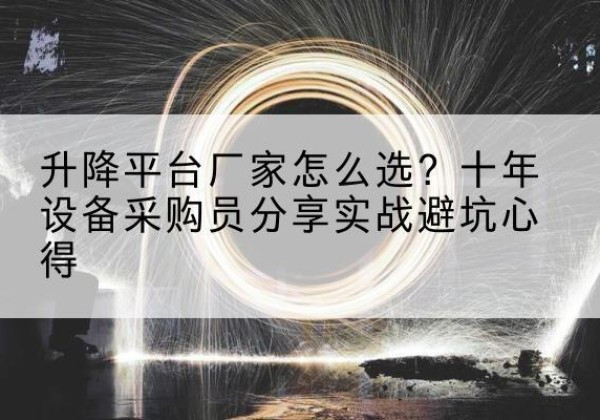 瑶海升降平台厂家-怎么选？十年设备采购员分享实战避坑心得