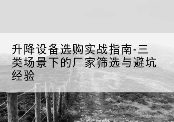 瑶海移动式升降机厂家推荐-升降设备选购实战指南-三类场景下的厂家筛选与避坑经验
