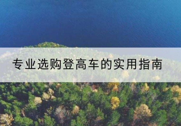 瑶海电动登高车厂家推荐-专业选购登高车的实用指南