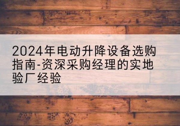 瑶海电动剪叉升降平台厂家-2024年电动升降设备选购指南-资深采购经理的实地验厂经验