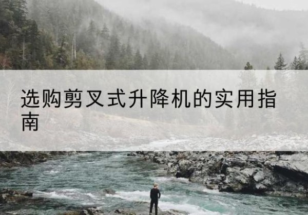 瑶海剪叉式升降机怎么选-选购剪叉式升降机的实用指南
