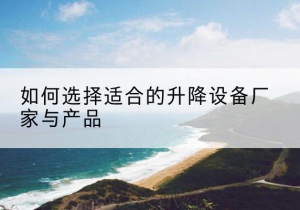 瑶海电动升降平台厂家-如何选择适合的升降设备厂家与产品